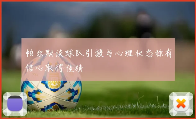 帕尔默谈球队引援与心理状态称有信心取得佳绩